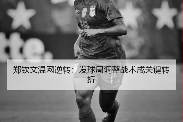 郑钦文温网逆转：发球局调整战术成关键转折