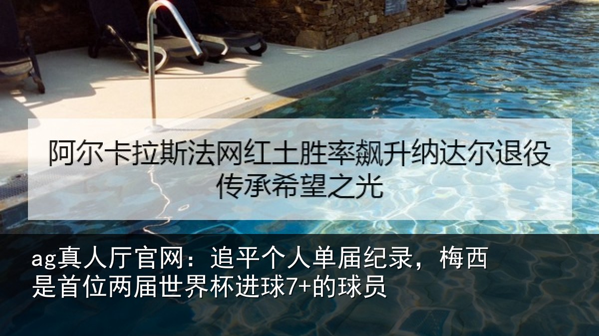 ag真人厅官网：追平个人单届纪录，梅西是首位两届世界杯进球7+的球员