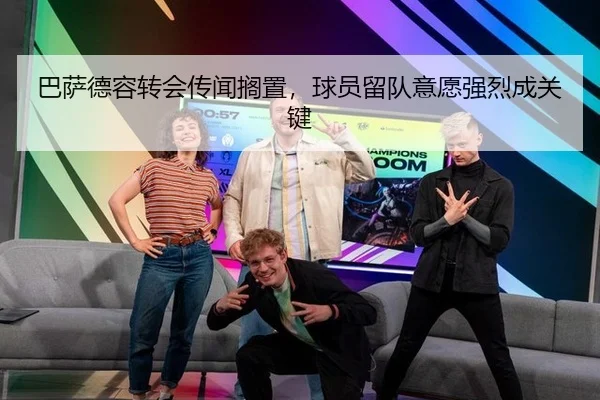 巴萨德容转会传闻搁置，球员留队意愿强烈成关键