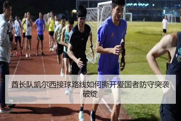 酋长队凯尔西接球路线如何撕开爱国者防守突袭破绽
