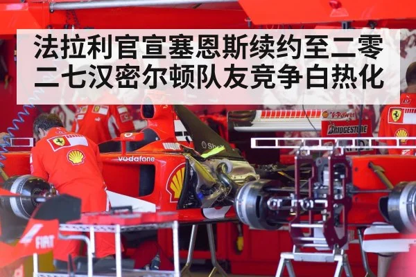 法拉利官宣塞恩斯续约至二零二七汉密尔顿队友竞争白热化