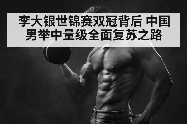 李大银世锦赛双冠背后 中国男举中量级全面复苏之路