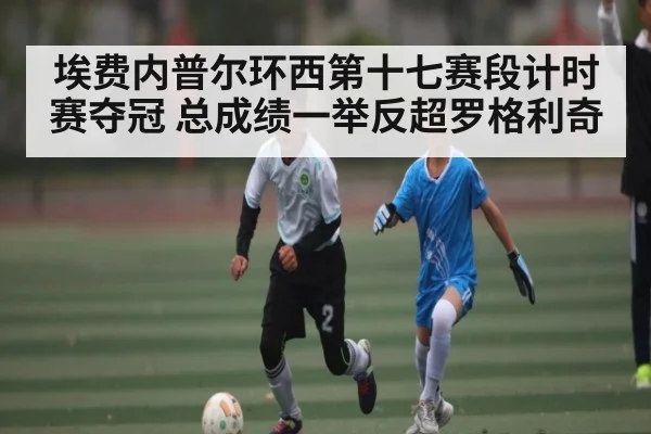 埃费内普尔环西第十七赛段计时赛夺冠 总成绩一举反超罗格利奇