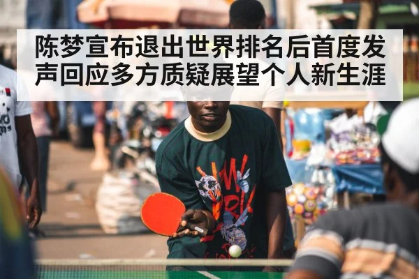 陈梦宣布退出世界排名后首度发声回应多方质疑展望个人新生涯