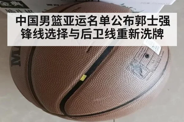 中国男篮亚运名单公布郭士强锋线选择与后卫线重新洗牌