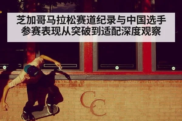 芝加哥马拉松赛道纪录与中国选手参赛表现从突破到适配深度观察